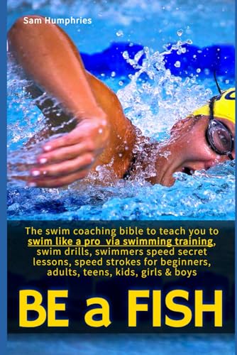Be a Fish: The swim coaching bible to teach you to swim like a pro via swimming training, swim drills, swimmers speed secret lessons, speed strokes ... girls & boys (The Endurance Athlete Series) von Independently published