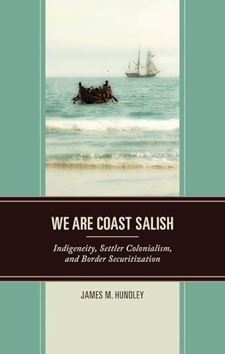 We are Coast Salish: Indigeneity, Settler Colonialism, and Border Securitization (Crossing Borders in a Global World: Applying Anthropology to) von Lexington Books/Fortress Academic