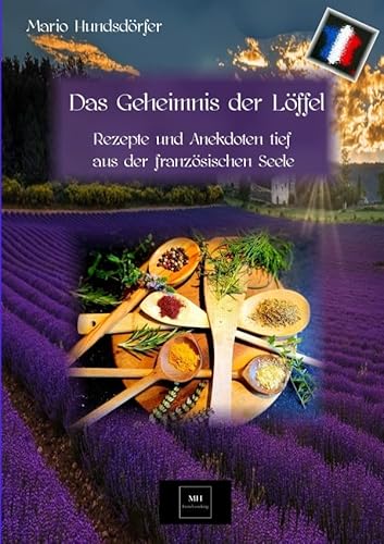 Das Geheimnis der Löffel: Rezepte und Anekdoten tief aus der französischen Seele von epubli