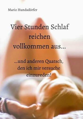 Vier Stunden Schlaf reichen vollkommen aus...: ...und anderen Quatsch, den ich mir versuche einzureden!