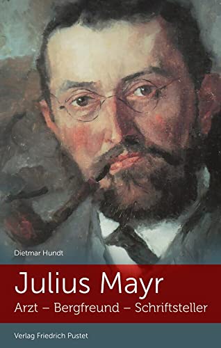 Julius Mayr: Arzt - Bergfreund - Schriftsteller (Bayerische Geschichte)