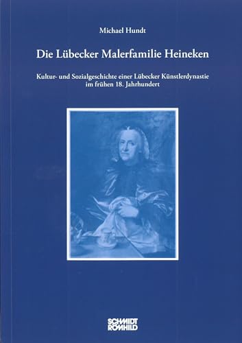 Die Lübecker Malerfamilie Heineken: Kultur- und Sozialgeschichte einer Lübecker Künstlerdynastie im frühen 18. Jahrhundert von Schmidt-Römhild