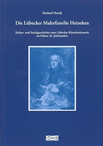 Die Lübecker Malerfamilie Heineken: Kultur- und Sozialgeschichte einer Lübecker Künstlerdynastie im frühen 18. Jahrhundert