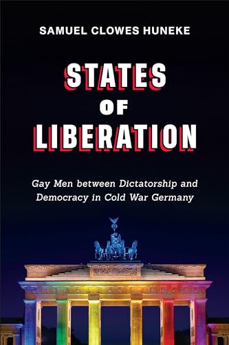 States of Liberation: Gay Men Between Dictatorship and Democracy in Cold War Germany (German and European Studies, 44)