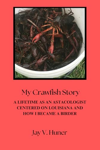 My Crawfish Story: A Lifetime As An Astacologist Centered On Louisiana And How I Became A Birder My Crawfish Story: A Lifetime As An Astacologist Centered On Louisiana And How I Became A Birder von Independently published
