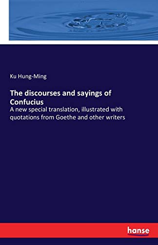 The discourses and sayings of Confucius: A new special translation, illustrated with quotations from Goethe and other writers