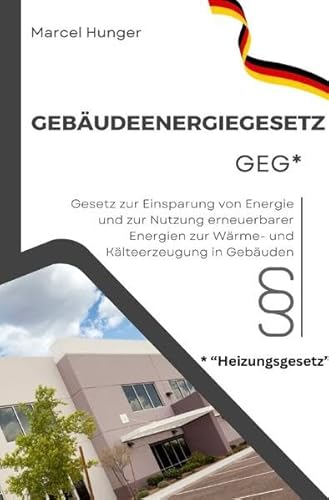 Gebäudeenergiegesetz GEG 2024 - Heizungsgesetz: Gesetz zur Einsparung von Energie und zur Nutzung erneuerbarer Energien zur Wärme- und Kälteerzeugung in Gebäuden