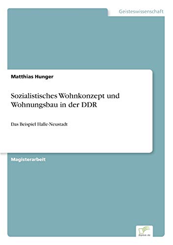 Sozialistisches Wohnkonzept und Wohnungsbau in der DDR: Das Beispiel Halle-Neustadt Sozialistisches Wohnkonzept und Wohnungsbau in der DDR: Das Beispiel Halle-Neustadt