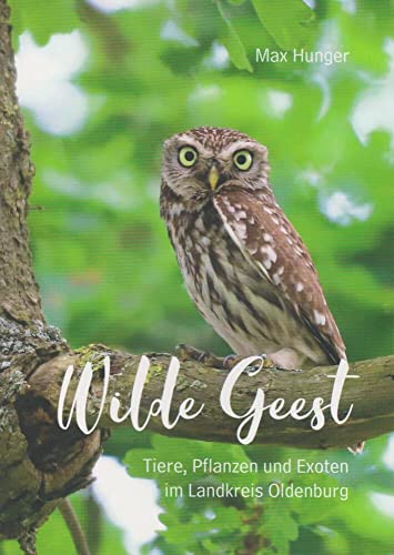 Wilde Geest: Tiere, Pflanzen und Exoten im Landkreis Oldenburg von Isensee Florian GmbH