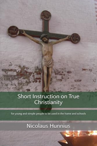 Short Instruction on True Christianity: for young and simple people to be used in the home and schools von Repristination Press