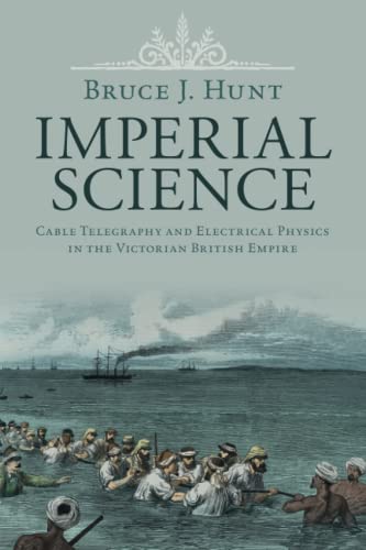 Imperial Science: Cable Telegraphy and Electrical Physics in the Victorian British Empire (Science in History)