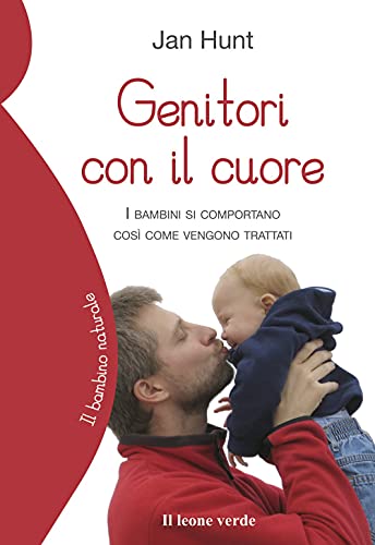 Genitori con il cuore: I bambini si comportano così come vengono trattati (Il bambino naturale, Band 12)