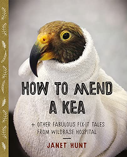How to Mend a Kea: + Other Great Fix-it Tales from Wildbase Hospital: & Other Fabulous Fix-it Tales from Wildbase Hospital