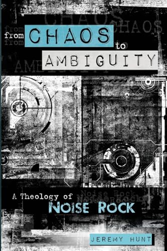 From Chaos to Ambiguity: A Theology of Noise Rock von Pickwick Publications