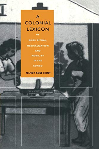 A Colonial Lexicon: Of Birth Ritual, Medicalization, and Mobility in the Congo (Body, Commodity, Text)