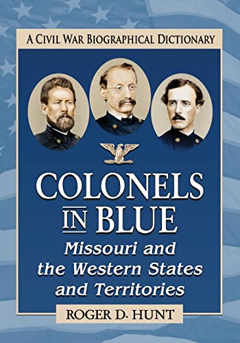 Colonels in Blue--Missouri and the Western States and Territories: A Civil War Biographical Dictionary