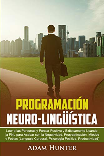 Programación Neuro-Lingüística: Leer a las Personas y Pensar Positiva y Exitosamente Usando la PNL para Acabar con la Negatividad, Procrastinación, Miedos y Fobias von Independently Published