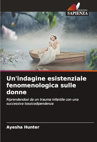 Un'indagine esistenziale fenomenologica sulle donne: Riprendendosi da un trauma infantile con una successiva tossicodipendenza von Edizioni Sapienza