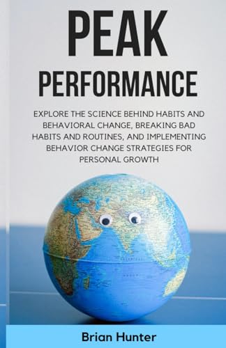 Peak Performance: Explore the Science Behind Habits and Behavioral Change, Breaking Bad Habits and Routines, and Implementing Behavior Change Strategies for Personal Growth von Independently published