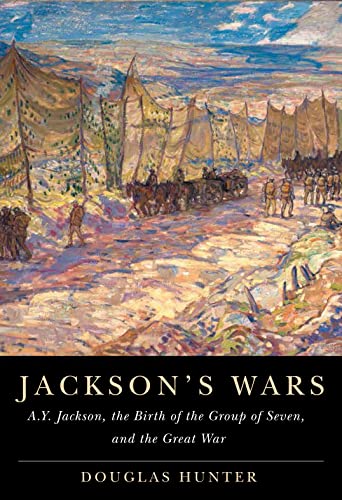 Jackson's Wars: A.Y. Jackson, the Birth of the Group of Seven, and the Great War (Mcgill-queen's/Beaverbrook Canadian Foundation Studies in Art History)