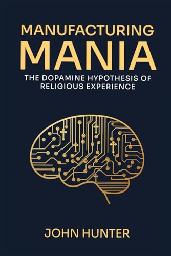 Manufacturing Mania: The Dopamine Hypothesis of Religious Experience von Independently published