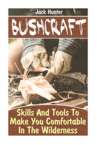 Bushcraft: Skills And Tools To Make You Comfortable In The Wilderness: (Survival Guide, Survival Gear) (Survival Book)