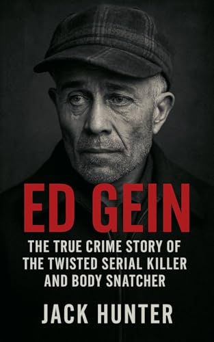 Ed Gein: The True Crime Story of the Twisted Serial Killer and Body Snatcher von Jack Hunter