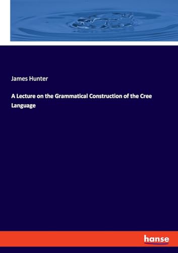 A Lecture on the Grammatical Construction of the Cree Language: DE von hansebooks