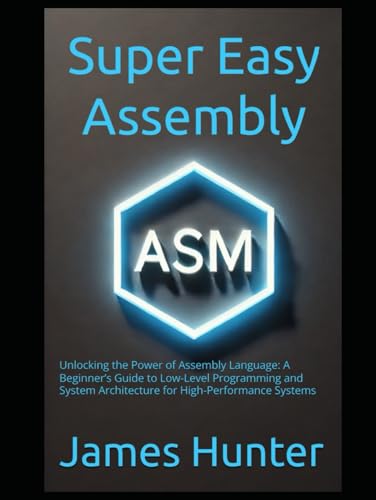 Super Easy Assembly: Unlocking the Power of Assembly Language: A Beginner’s Guide to Low-Level Programming and System Architecture for High-Performance Systems Super Easy Assembly: Unlocking the Power of Assembly Language: A Beginner’s Guide to Low-Level Programming and System Architecture for High-Performance Systems von Independently published