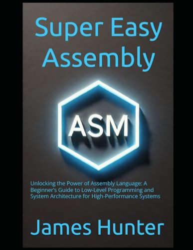 Super Easy Assembly: Unlocking the Power of Assembly Language: A Beginner’s Guide to Low-Level Programming and System Architecture for High-Performance Systems Super Easy Assembly: Unlocking the Power of Assembly Language: A Beginner’s Guide to Low-Level Programming and System Architecture for High-Performance Systems von Independently published