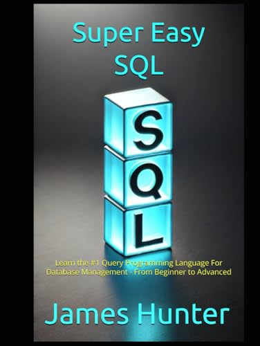 Super Easy SQL: Learn the #1 Query Programming Language For Database Management - From Beginner to Advanced Super Easy SQL: Learn the #1 Query Programming Language For Database Management - From Beginner to Advanced von Independently published