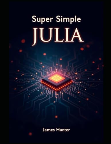 Super Simple Julia: Beginner to Pro: The Comprehensive Guide to Data Science and Computing Super Simple Julia: Beginner to Pro: The Comprehensive Guide to Data Science and Computing von Independently published