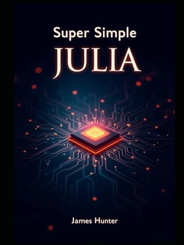 Super Simple Julia: Beginner to Pro: The Comprehensive Guide to Data Science and Computing Super Simple Julia: Beginner to Pro: The Comprehensive Guide to Data Science and Computing von Independently published