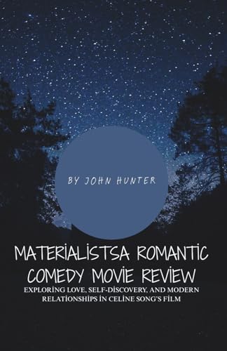 MaterialistsA Romantic Comedy Movie Review: Exploring Love, Self-Discovery, and Modern Relationships in Celine Song’s Film von Independently published