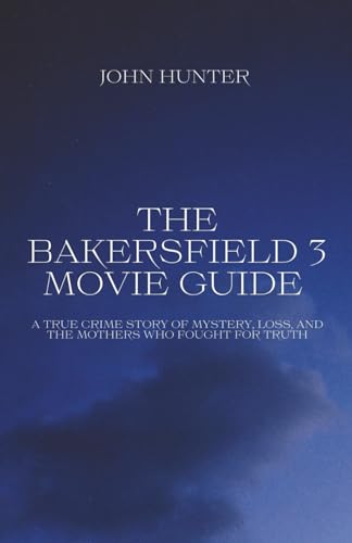 The Bakersfield 3 Movie guide: A True Crime Story of Mystery, Loss, and the Mothers Who Fought for Truth von Independently published