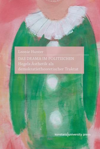 Das Drama im Politischen: Hegels Ästhetik als demokratietheoretischer Traktat