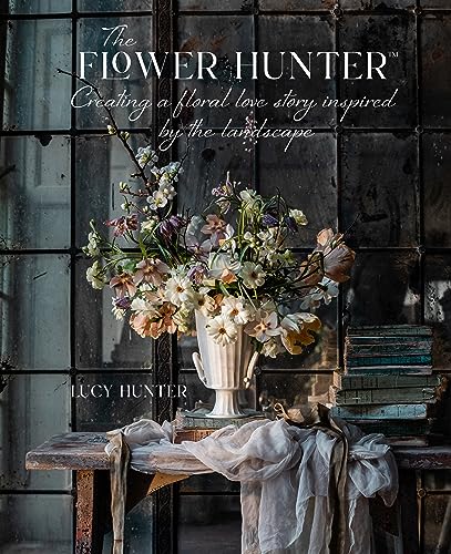The Flower Hunter: Creating a Floral Love Story Inspired by the Landscape von Ryland Peters & Small