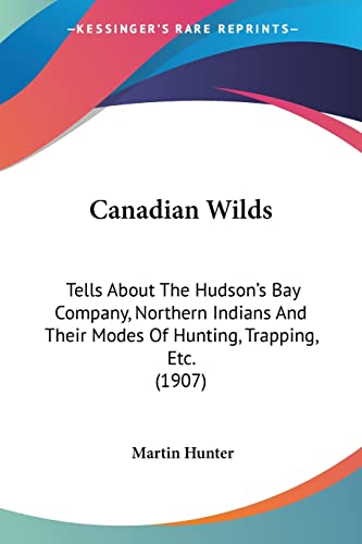 Canadian Wilds: Tells About The Hudson's Bay Company, Northern Indians And Their Modes Of Hunting, Trapping, Etc. (1907)