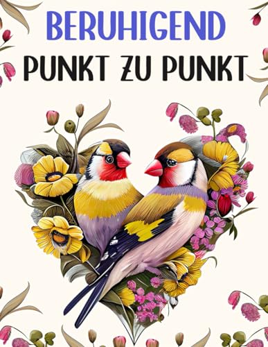 Beruhigend Punkt Zu Punkt: Großdruck Punkt-zu-Punkt von Vögeln, Schmetterlingen, Blumen, Tieren und Landschaften von Independently published