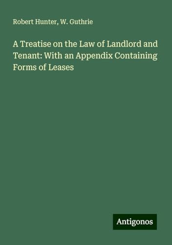 A Treatise on the Law of Landlord and Tenant: With an Appendix Containing Forms of Leases von Antigonos Verlag