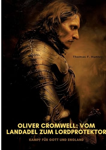 Oliver Cromwell: Vom Landadel zum Lordprotektor: Kampf für Gott und England