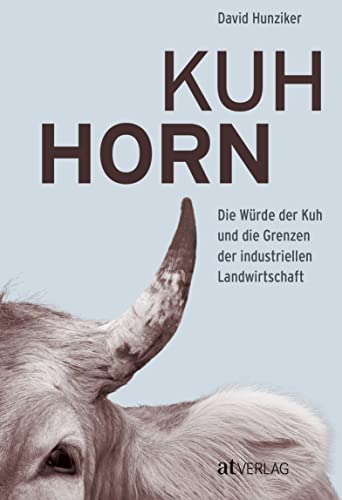 Kuhhorn: Die Würde der Kuh und die Grenzen der industriellen Landwirtschaft Die unglaubliche Geschichte von Armin Capaul und seiner Hornkuh-Initiative von AT Verlag