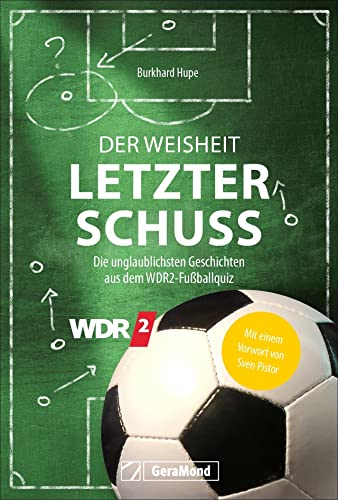 Fußball: Der Weisheit letzter Schuss: Die unglaublichsten Geschichten aus dem WDR2-Fußballquiz. Mit einem Vorwort von Sven Pistor. Fußball-Anekdoten, Fußballgeschichten aus der WDR-Kultsendung. von GeraMond