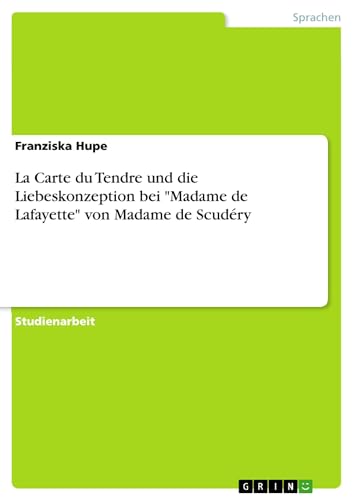 La Carte du Tendre und die Liebeskonzeption bei "Madame de Lafayette" von Madame de Scudéry La Carte du Tendre und die Liebeskonzeption bei "Madame de Lafayette" von Madame de Scudéry von GRIN Verlag
