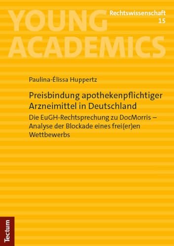 Preisbindung apothekenpflichtiger Arzneimittel in Deutschland: Die EuGH-Rechtsprechung zu DocMorris – Analyse der Blockade eines frei(er)en Wettbewerbs (Young Academics: Rechtswissenschaft) von Tectum Verlag