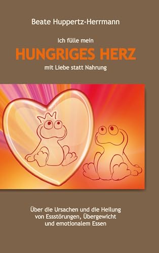 Ich fülle mein Hungriges Herz mit Liebe statt Nahrung: Über die Ursachen und die Heilung von Essstörungen, Übergewicht und emotionalem Essen Ich fülle mein Hungriges Herz mit Liebe statt Nahrung: Über die Ursachen und die Heilung von Essstörungen, Übergewicht und emotionalem Essen