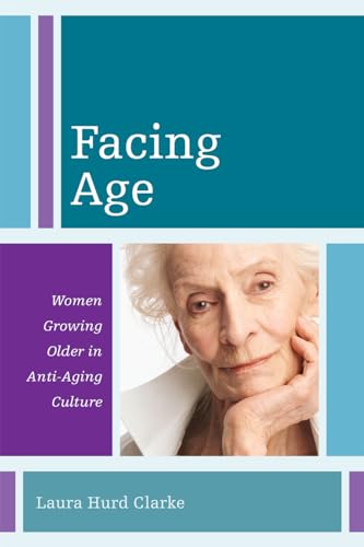 Facing Age: Women Growing Older in Anti-Aging Culture (Diversity and Aging): Women Growing Older in an Anti-Aging Culture von Rowman & Littlefield Publishers
