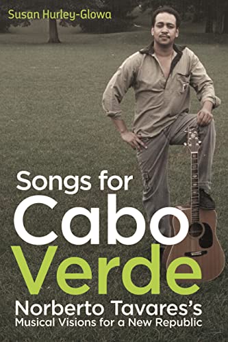 Songs for Cabo Verde: Norberto Tavares's Musical Visions for a New Republic (Eastman/Rochester Studies Ethnomusicology, 10, Band 10)