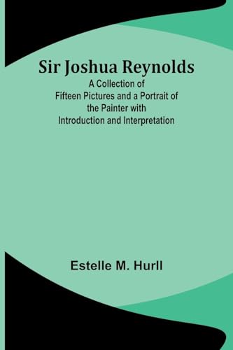 Sir Joshua Reynolds; A Collection of Fifteen Pictures and a Portrait of the Painter with Introduction and Interpretation von Alpha Edition