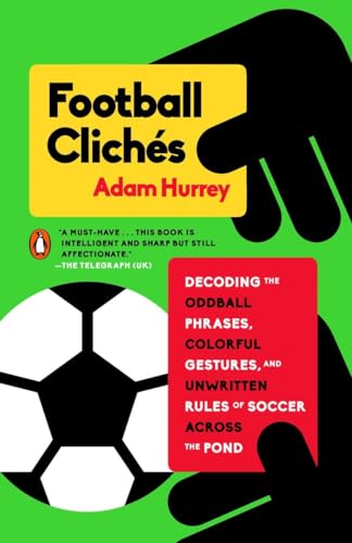 Football Clichés: Decoding the Oddball Phrases, Colorful Gestures, and Unwritten Rules of Soccer Across the Pond